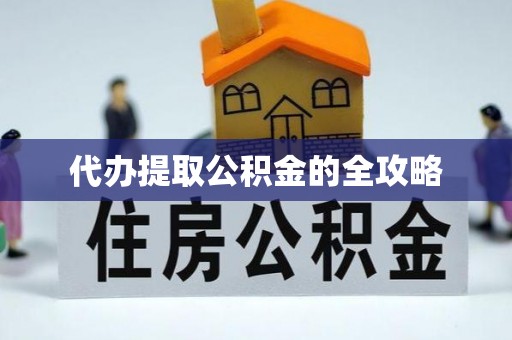 新疆代办提取公积金的全攻略