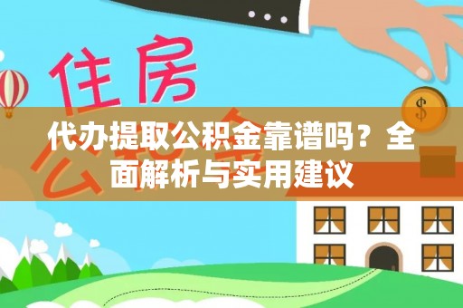 新疆代办提取公积金靠谱吗？全面解析与实用建议
