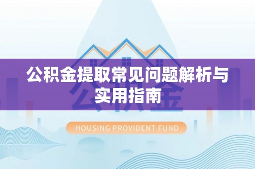 新疆公积金提取常见问题解析与实用指南