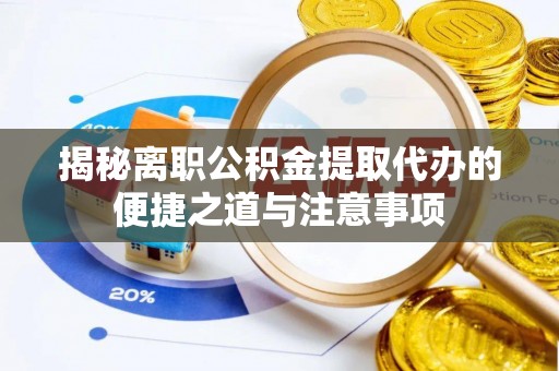 新疆揭秘离职公积金提取代办的便捷之道与注意事项