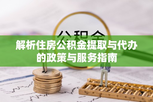 新疆解析住房公积金提取与代办的政策与服务指南