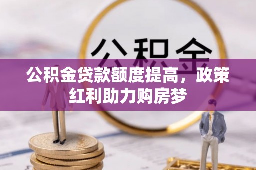 新疆公积金贷款额度提高，政策红利助力购房梦
