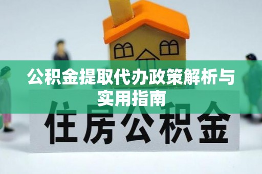 新疆公积金提取代办政策解析与实用指南