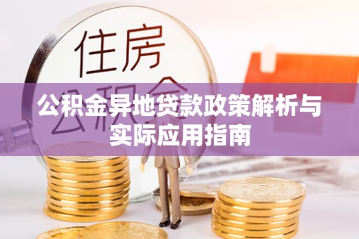 新疆公积金异地贷款政策解析与实际应用指南