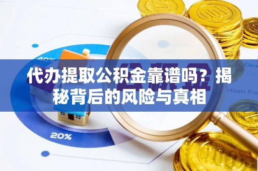 新疆代办提取公积金靠谱吗？揭秘背后的风险与真相