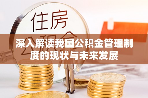 新疆深入解读我国公积金管理制度的现状与未来发展