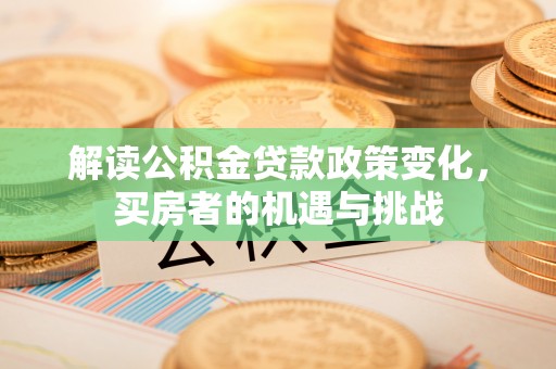 新疆解读公积金贷款政策变化，买房者的机遇与挑战