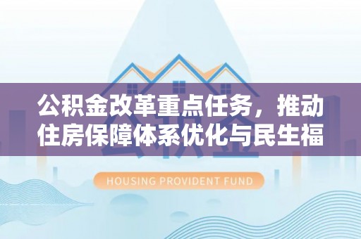 新疆公积金改革重点任务，推动住房保障体系优化与民生福祉提升