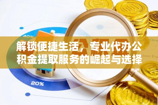 新疆解锁便捷生活，专业代办公积金提取服务的崛起与选择