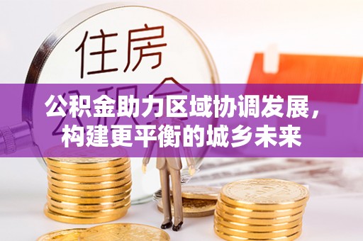 新疆公积金助力区域协调发展，构建更平衡的城乡未来