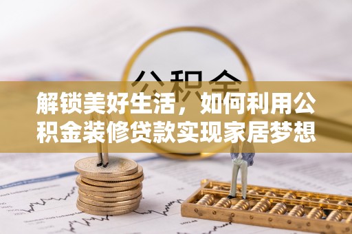 新疆解锁美好生活，如何利用公积金装修贷款实现家居梦想