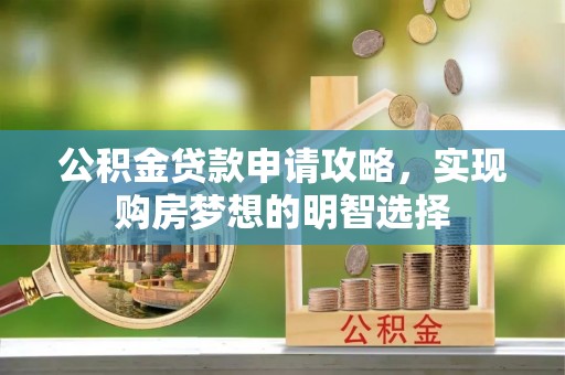 新疆公积金贷款申请攻略，实现购房梦想的明智选择