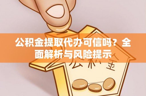 新疆公积金提取代办可信吗？全面解析与风险提示