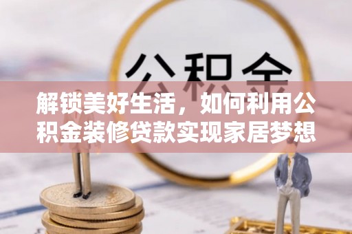 新疆解锁美好生活，如何利用公积金装修贷款实现家居梦想