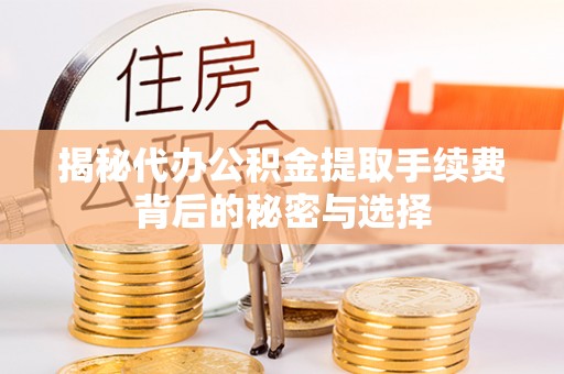 新疆揭秘代办公积金提取手续费背后的秘密与选择