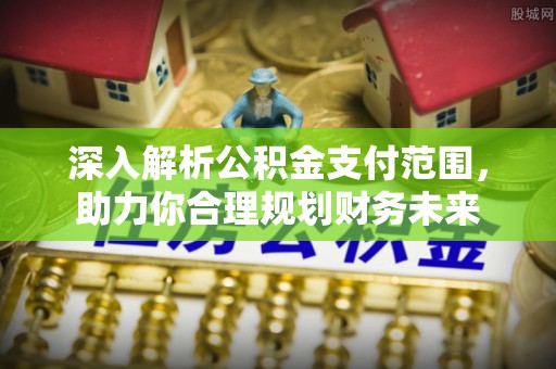 新疆深入解析公积金支付范围，助力你合理规划财务未来