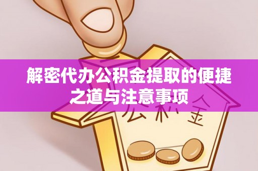 新疆解密代办公积金提取的便捷之道与注意事项