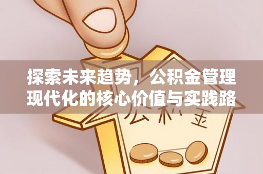 新疆探索未来趋势，公积金管理现代化的核心价值与实践路径