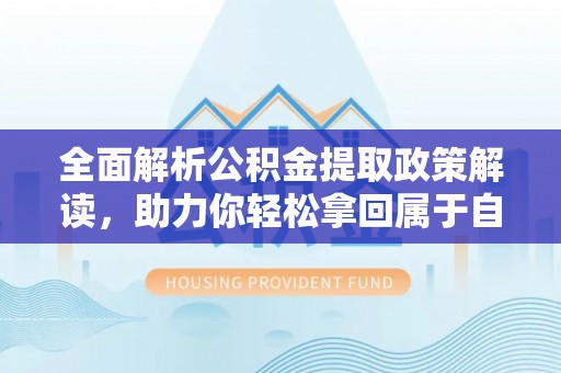 新疆全面解析公积金提取政策解读，助力你轻松拿回属于自己的钱