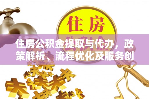 新疆住房公积金提取与代办，政策解析、流程优化及服务创新