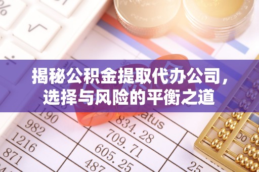 新疆揭秘公积金提取代办公司，选择与风险的平衡之道