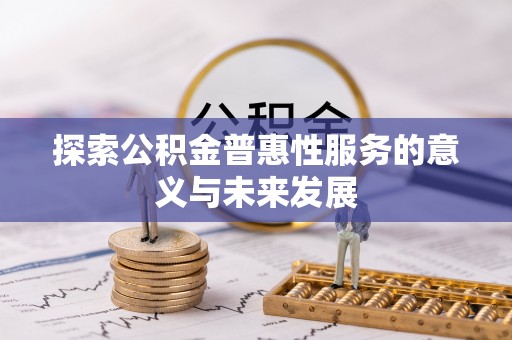 新疆探索公积金普惠性服务的意义与未来发展