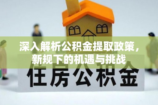 新疆深入解析公积金提取政策，新规下的机遇与挑战