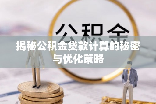 新疆揭秘公积金贷款计算的秘密与优化策略