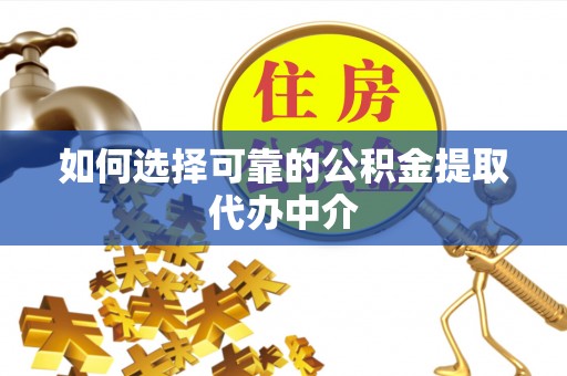 新疆如何选择可靠的公积金提取代办中介