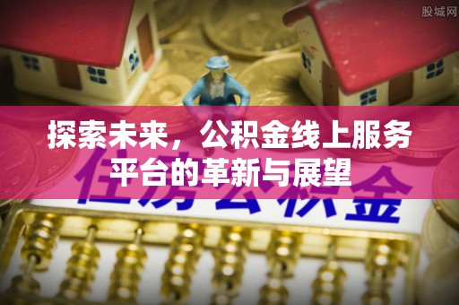 新疆探索未来，公积金线上服务平台的革新与展望