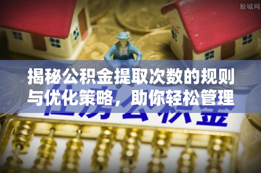 新疆揭秘公积金提取次数的规则与优化策略，助你轻松管理财务