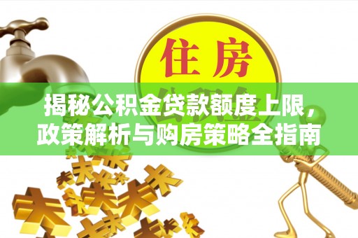 新疆揭秘公积金贷款额度上限，政策解析与购房策略全指南