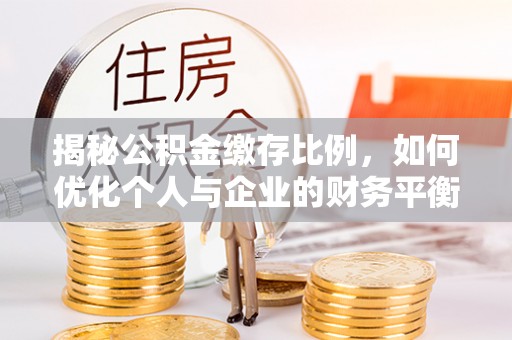 新疆揭秘公积金缴存比例，如何优化个人与企业的财务平衡