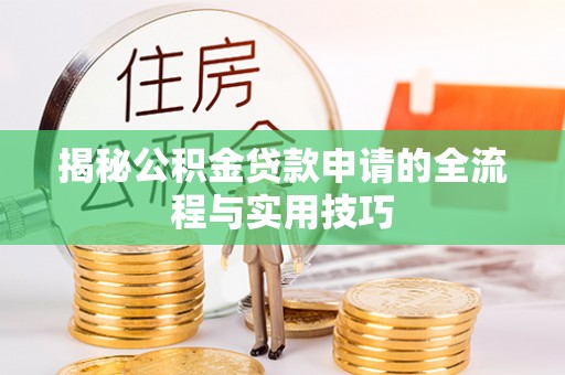 新疆揭秘公积金贷款申请的全流程与实用技巧