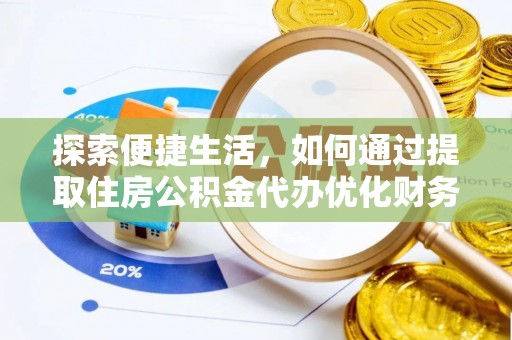 新疆探索便捷生活，如何通过提取住房公积金代办优化财务规划
