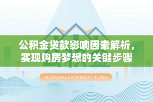 新疆公积金贷款影响因素解析，实现购房梦想的关键步骤