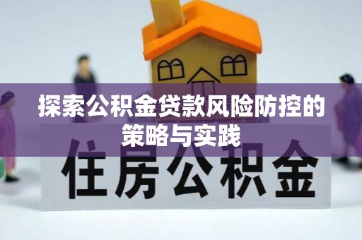 新疆探索公积金贷款风险防控的策略与实践