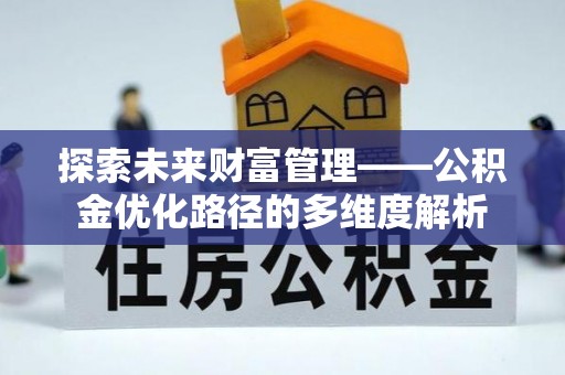 新疆探索未来财富管理——公积金优化路径的多维度解析