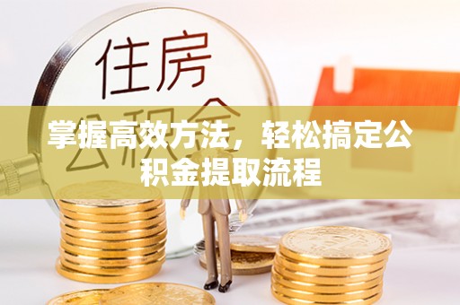 新疆掌握高效方法，轻松搞定公积金提取流程