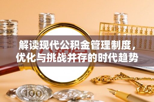 新疆解读现代公积金管理制度，优化与挑战并存的时代趋势