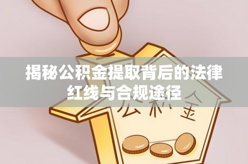 新疆揭秘公积金提取背后的法律红线与合规途径