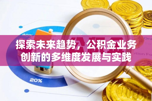 新疆探索未来趋势，公积金业务创新的多维度发展与实践