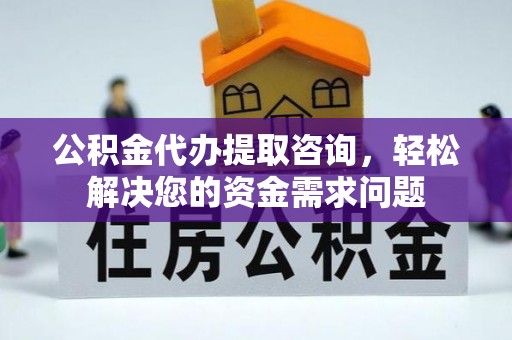 新疆公积金代办提取咨询，轻松解决您的资金需求问题