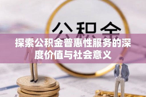 新疆探索公积金普惠性服务的深度价值与社会意义