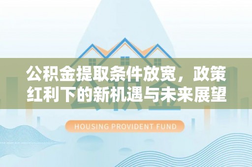 新疆公积金提取条件放宽，政策红利下的新机遇与未来展望