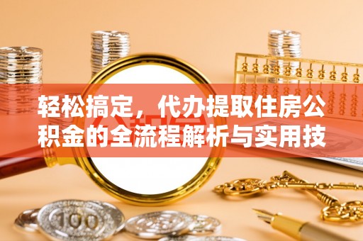新疆轻松搞定，代办提取住房公积金的全流程解析与实用技巧