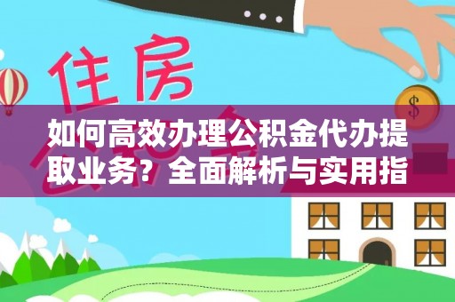 新疆如何高效办理公积金代办提取业务？全面解析与实用指南