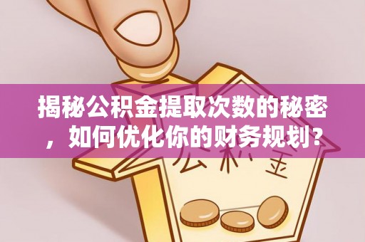 新疆揭秘公积金提取次数的秘密，如何优化你的财务规划？