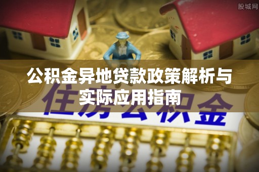 新疆公积金异地贷款政策解析与实际应用指南