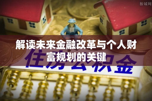 新疆解读未来金融改革与个人财富规划的关键